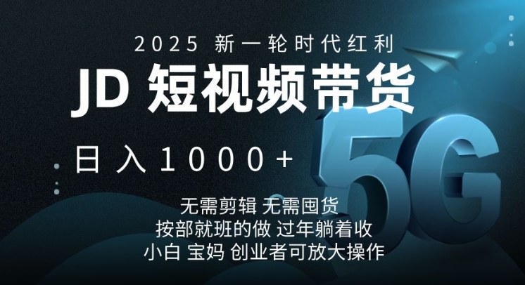 2025新一轮时代红利，JD短视频带货日入1k，无需剪辑，无需囤货，按部就班的做【揭秘】-资源教程须哥