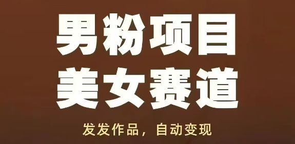 男粉项目美女赛道，发发作品，轻松获流自动变现-资源教程须哥
