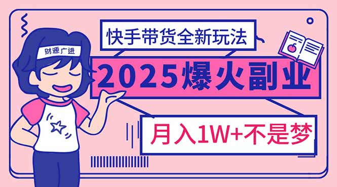 2025年爆红副业！快手带货全新玩法，月入1万加不是梦！-资源教程须哥