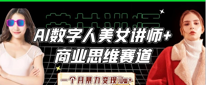 AI数字人美女讲师+商业思维赛道，一个月暴力变现过W+-资源教程须哥