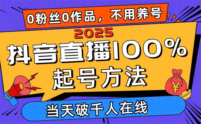 2025抖音直播100%起号方法，0粉丝0作品当天破千人在线 可配合多种变现方式-资源教程须哥