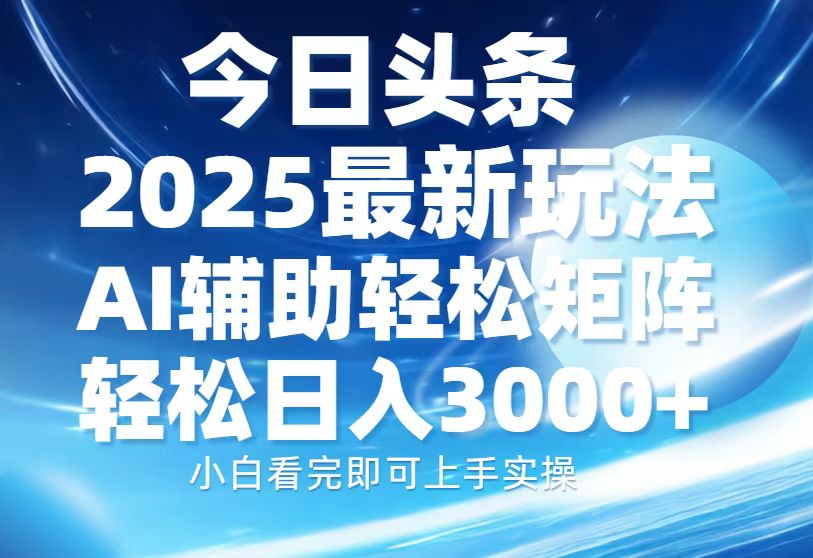 今日头条2025最新玩法，思路简单，复制粘贴，AI辅助，轻松矩阵日入3000+-资源教程须哥