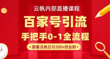 【云帆内部直播课】百家号高效引流 ，单号单日引300+精准创业粉，一分钟一条原创素材，引爆你的私域流量-资源教程须哥