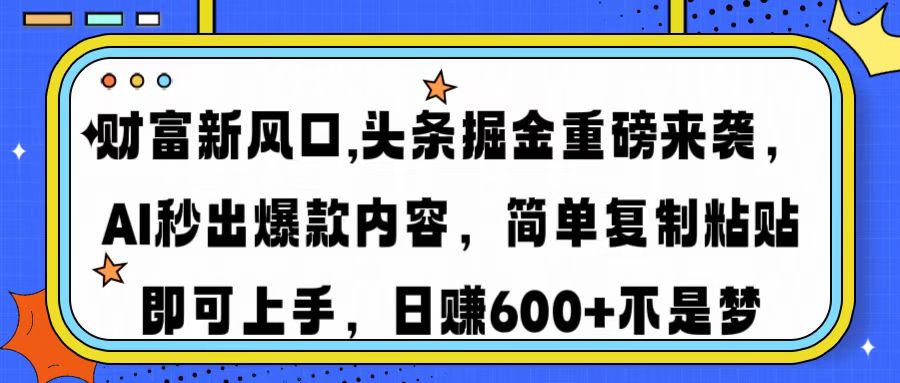 财富新风口,头条掘金重磅来袭AI秒出爆款内容简单复制粘贴即可上手，日...-资源教程须哥