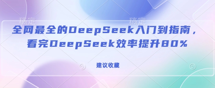 全网最全的DeepSeek入门到指南，看完DeepSeek效率提升80%(建议收藏)-资源教程须哥