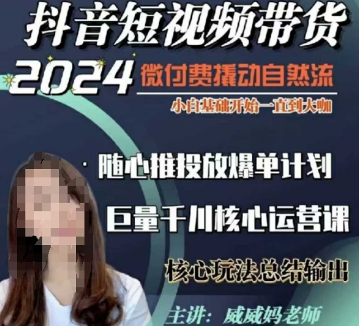 威威妈·短视频带货千川课，40节完整版，小白基础开始到大咖，微付费撬动自然流-资源教程须哥