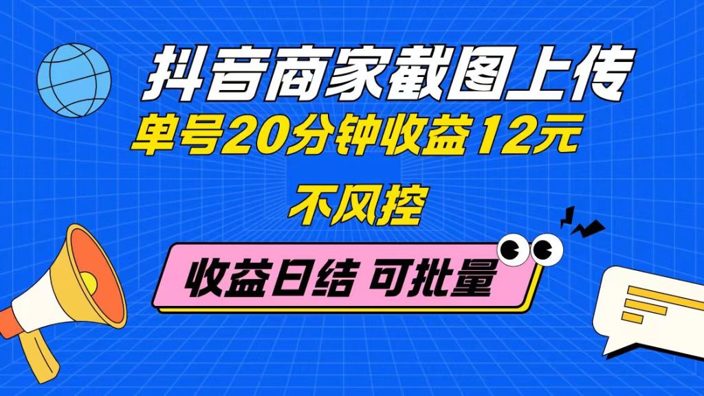 抖音商家截图上传 单号20分钟收益12元 不风控 批量无限做 收益日结-资源教程须哥