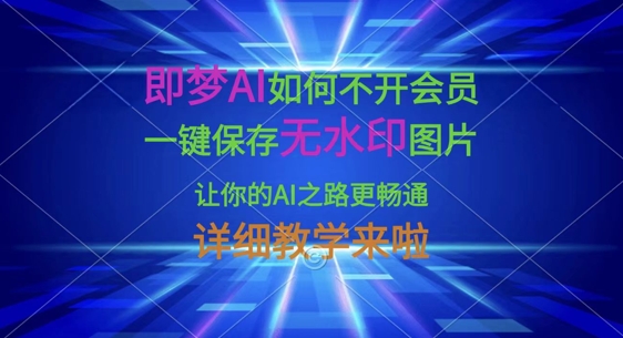 即梦AI如何不开会员，一键保存无水印图片，让你的AI之路更畅通，详细教学来啦-资源教程须哥