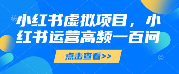 小红书虚拟项目，小红书运营高频一百问【文档】-资源教程须哥