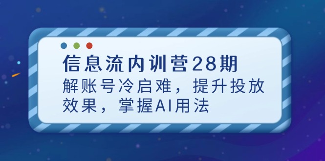 信息流内训营28期，解账号冷启难，提升投放效果，掌握AI用法-资源教程须哥