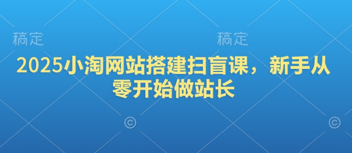 2025小淘网站搭建扫盲课，新手从零开始做站长-资源教程须哥