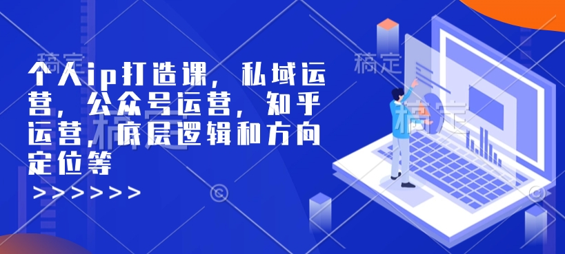 个人ip打造课，私域运营，公众号运营，知乎运营，底层逻辑和方向定位等-资源教程须哥