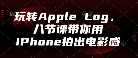 玩转Apple Log，八节课带你用iPhone拍出电影感-资源教程须哥