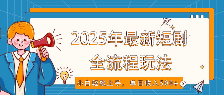 2025年最新短剧玩法，全流程实操，小白轻松上手，视频号抖音同步分发，单日收入500+-资源教程须哥