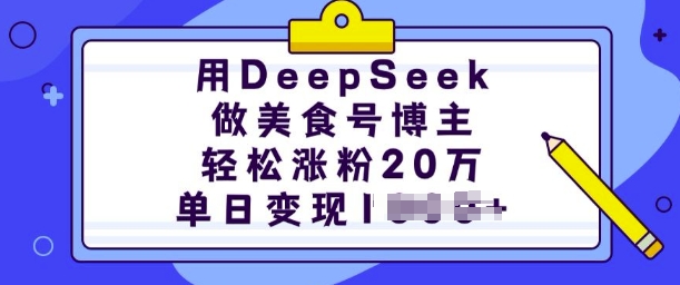 用DeepSeek做美食号博主，轻松涨粉20万，单日变现多张-资源教程须哥