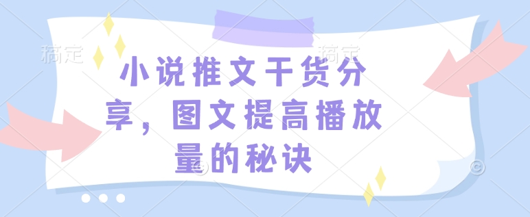 小说推文干货分享，图文提高播放量的秘诀-资源教程须哥