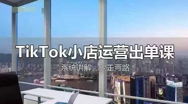 TikTok小店运营出单课，从开店选品、运营出单、发货回款，进行全流程讲解-资源教程须哥