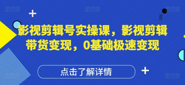 影视剪辑号实操课，影视剪辑带货变现，0基础极速变现-资源教程须哥