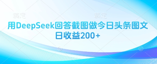 用DeepSeek回答截图做今日头条图文日收益200+-资源教程须哥