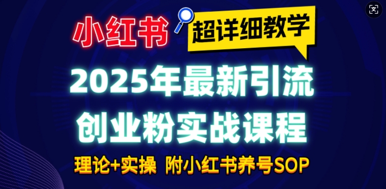 2025年最新小红书引流创业粉实战课程【超详细教学】小白轻松上手，月入1W+，附小红书养号SOP-资源教程须哥