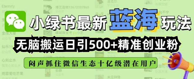 小绿书无脑搬运引流，全自动日引500精准创业粉，微信生态内又一个闷声发财的机会-资源教程须哥