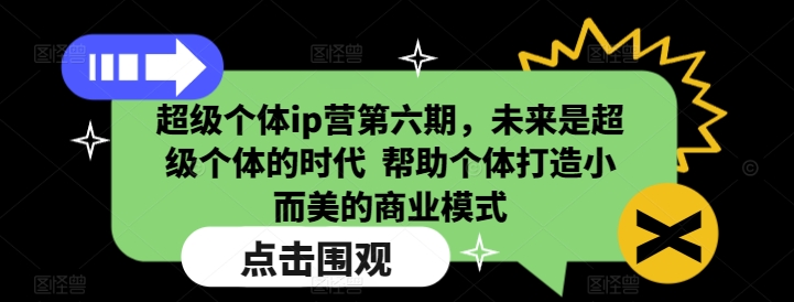 超级个体ip营第六期，未来是超级个体的时代  帮助个体打造小而美的商业模式-资源教程须哥