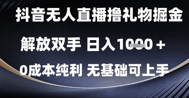 抖音无人直播撸礼物掘金，解放双手，日入1k，0成本纯利，无基础可上手【揭秘】-资源教程须哥