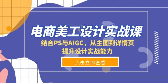 电商美工设计实战课，结合PS与AIGC，从主图到详情页，提升设计实战能力-资源教程须哥