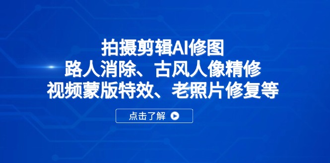拍摄剪辑AI修图：路人消除、古风人像精修、视频蒙版特效、老照片修复等-资源教程须哥