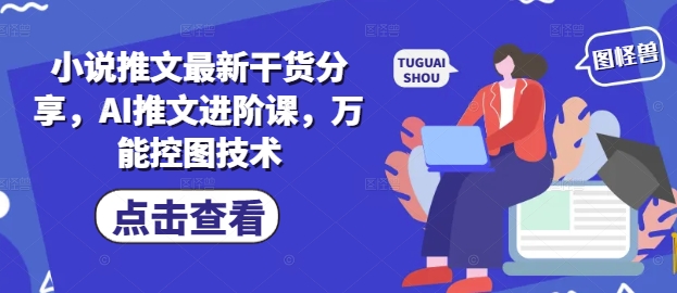 小说推文最新干货分享，AI推文进阶课，万能控图技术-资源教程须哥