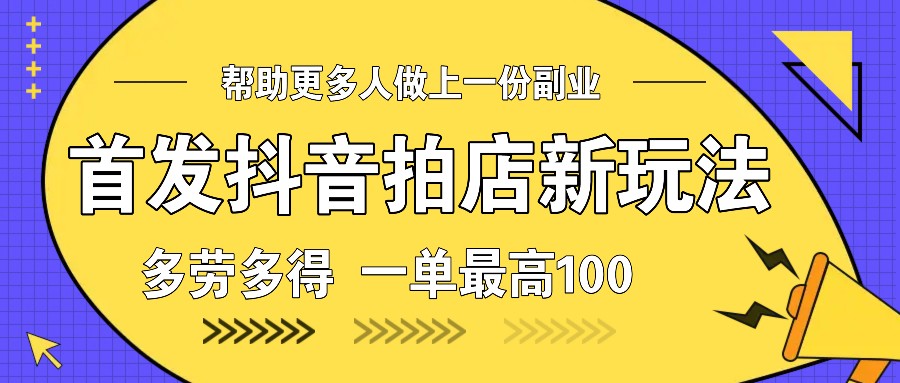 首发抖音拍店新玩法，多劳多得 一单最高100-资源教程须哥