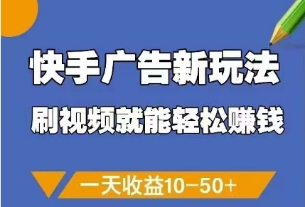 快手广告新玩法，刷视频就能轻松挣钱，一天收益10-50+-资源教程须哥
