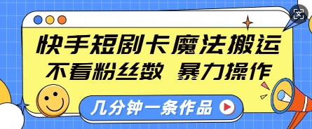 快手短剧卡魔法搬运，不看粉丝数，暴力操作，几分钟一条作品，小白也能快速上手-资源教程须哥