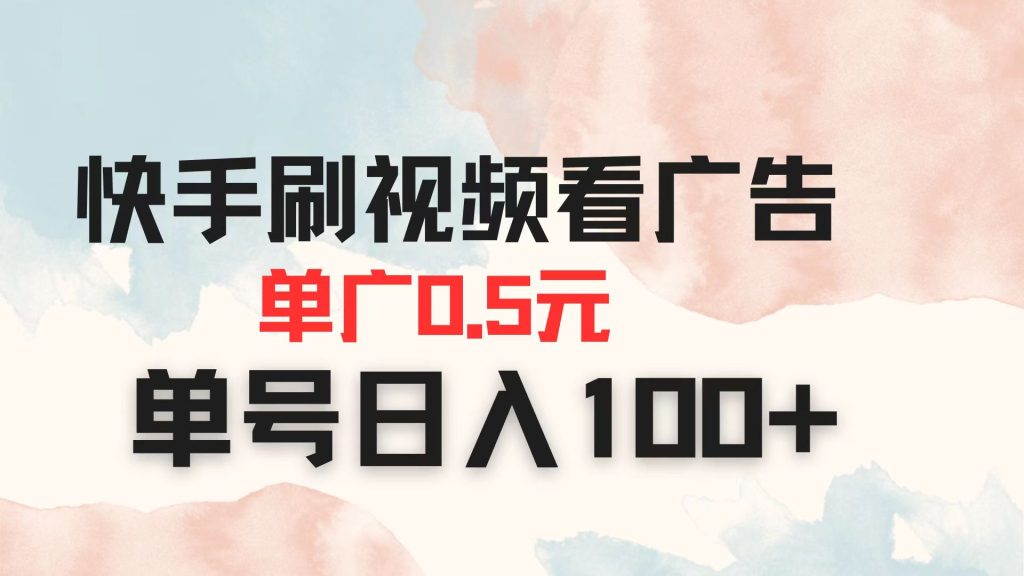 快手刷视频看广告 单广告0.5元 单号日入100+-资源教程须哥