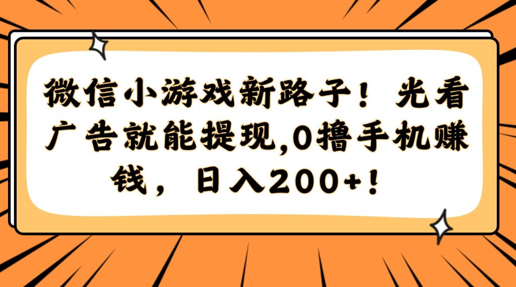 微信小游戏新路子！光看广告就能提现，0撸手机赚钱，日入200+！-资源教程须哥