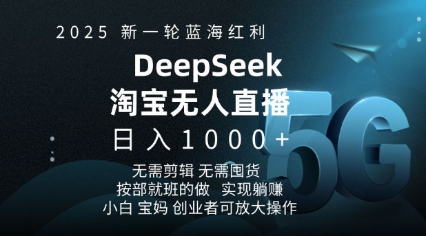 2025新一轮蓝海红利淘宝deepseek独家推出淘宝无人直播5.0躺Z项目，日入多张-资源教程须哥