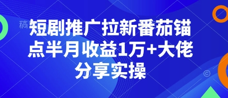 短剧推广拉新番茄锚点半月收益1万+大佬分享实操-资源教程须哥