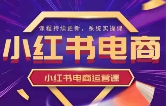 小红书电商运营实操课，​新手从0~1落地实操-资源教程须哥