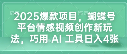 2025爆款项目，蝴蝶号平台情感视频创作新玩法，巧用 AI 工具日入4张-资源教程须哥