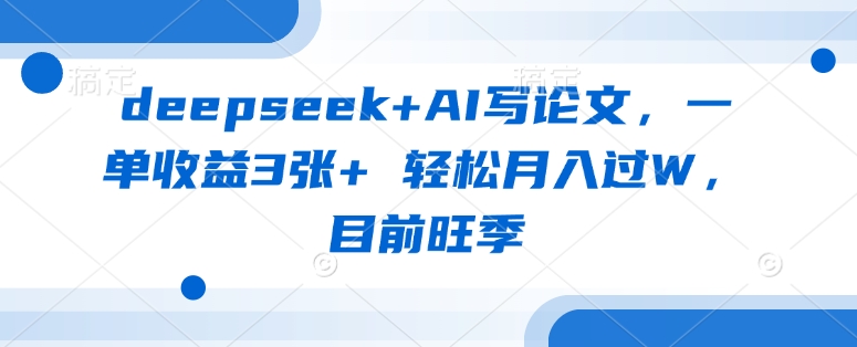 deepseek+AI写论文，一单收益3张+ 轻松月入过W，目前旺季-资源教程须哥
