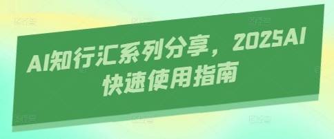 AI知行汇系列分享，2025AI快速使用指南-资源教程须哥