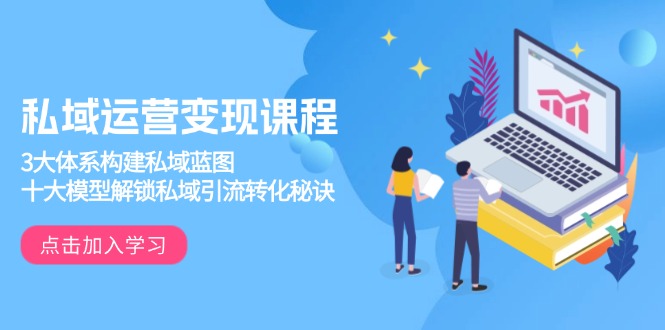 私域运营变现课程，3大体系构建私域蓝图，十大模型解锁私域引流转化秘诀-资源教程须哥