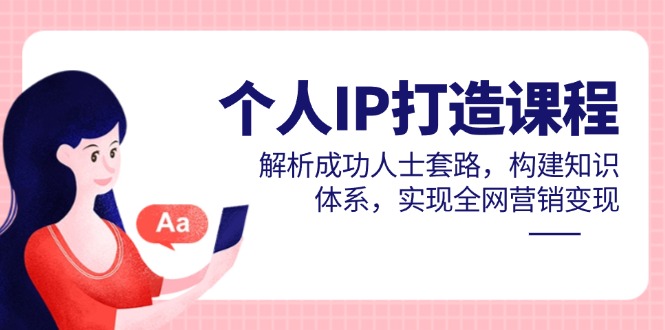 个人IP打造课程，解析成功人士套路，构建知识体系，实现全网营销变现-资源教程须哥