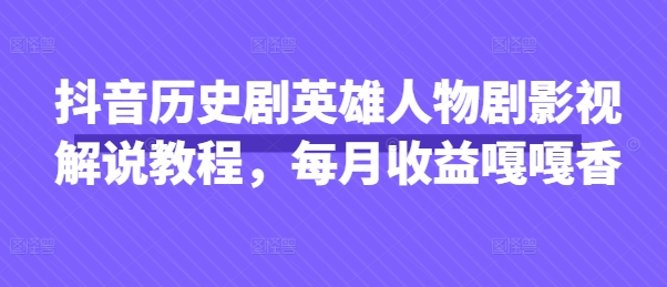 抖音历史剧英雄人物剧影视解说教程，每月收益嘎嘎香-资源教程须哥