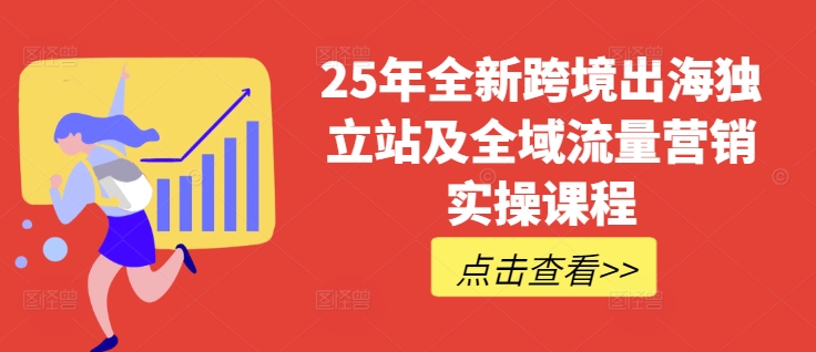 25年全新跨境出海独立站及全域流量营销实操课程，跨境电商独立站TIKTOK全域营销普货特货玩法大全-资源教程须哥