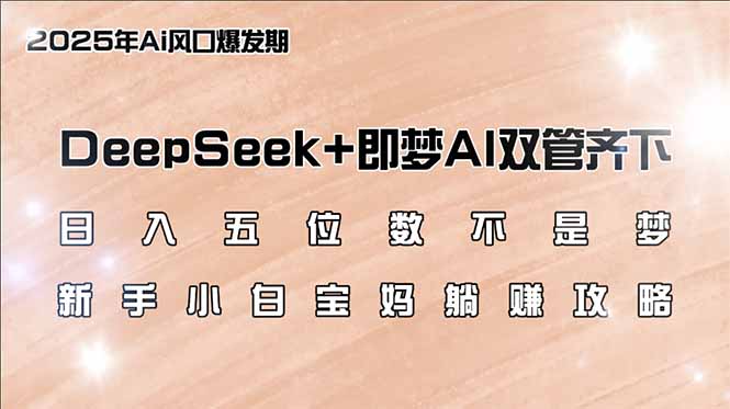 日入五位数不是梦，DeepSeek+即梦AI双管齐下，新手小白宝妈躺赚攻略-资源教程须哥