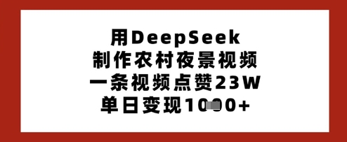 用DeepSeek制作农村夜景视频，一条视频点赞23W，单日变现多张-资源教程须哥