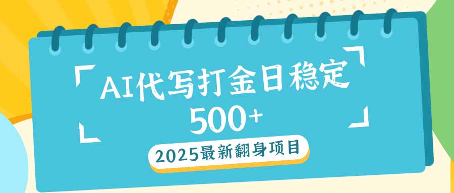 2025最新AI打金代写日稳定500+：2025最新翻身项目-资源教程须哥