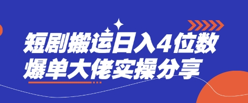 短剧搬运日入4位数爆单大佬实操分享-资源教程须哥
