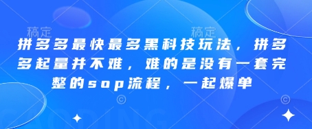 拼多多最快最多黑科技玩法，拼多多起量并不难，难的是没有一套完整的sop流程，一起爆单!-资源教程须哥